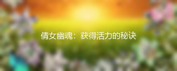 倩女幽魂：获得活力的秘诀