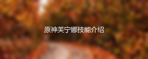 原神芙宁娜技能介绍