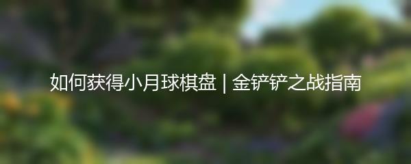 如何获得小月球棋盘 | 金铲铲之战指南