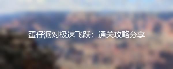 蛋仔派对极速飞跃：通关攻略分享