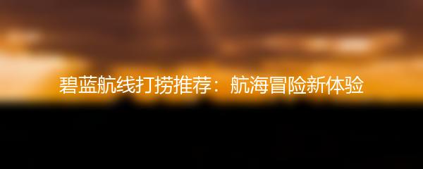 碧蓝航线打捞推荐：航海冒险新体验