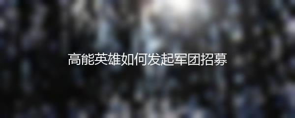 高能英雄如何发起军团招募