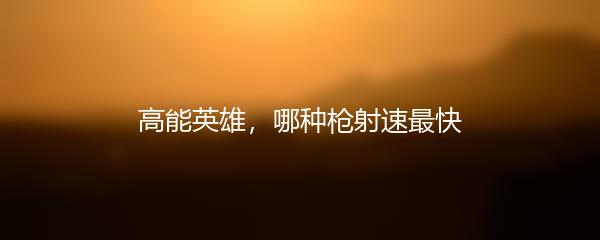 高能英雄，哪种枪射速最快