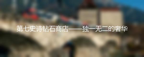 第七史诗钻石商店——独一无二的奢华