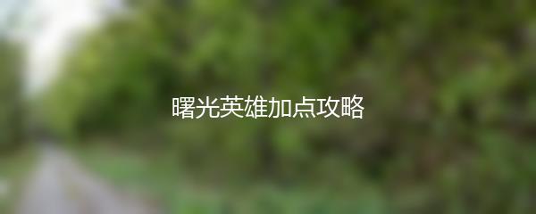 曙光英雄加点攻略
