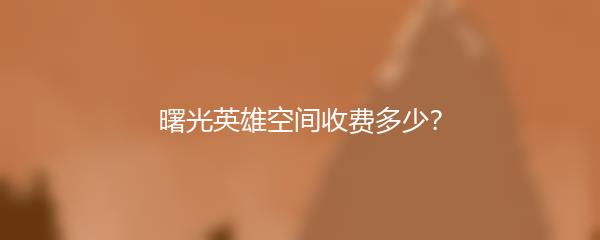 曙光英雄空间收费多少？