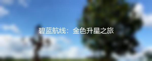 碧蓝航线：金色升星之旅