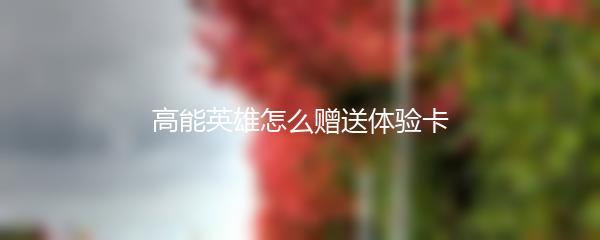 高能英雄怎么赠送体验卡