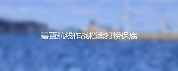 碧蓝航线作战档案打捞保底