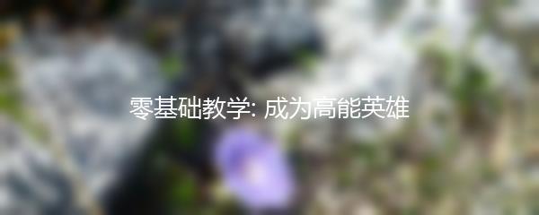 零基础教学: 成为高能英雄