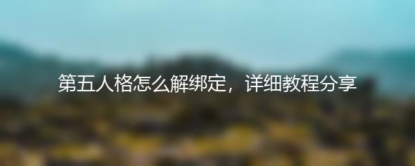 第五人格怎么解绑定，详细教程分享