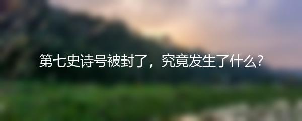 第七史诗号被封了，究竟发生了什么？
