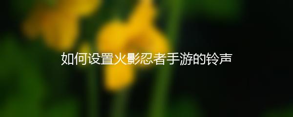 如何设置火影忍者手游的铃声