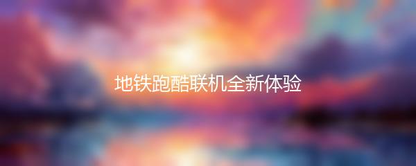 地铁跑酷联机全新体验