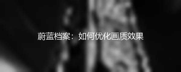 蔚蓝档案：如何优化画质效果