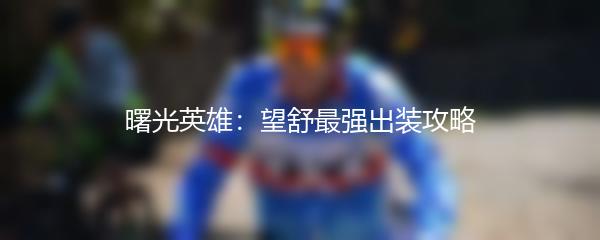 曙光英雄：望舒最强出装攻略