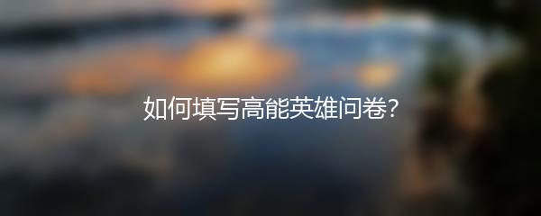 如何填写高能英雄问卷？