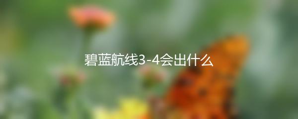 碧蓝航线3-4会出什么