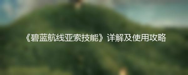 《碧蓝航线亚索技能》详解及使用攻略