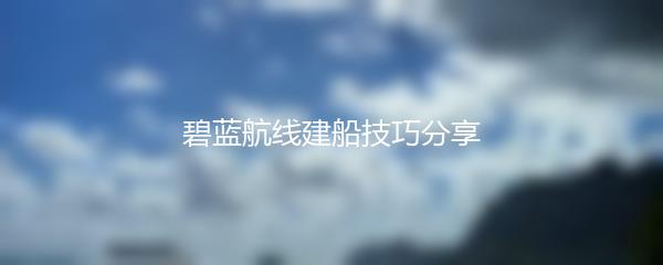 碧蓝航线建船技巧分享