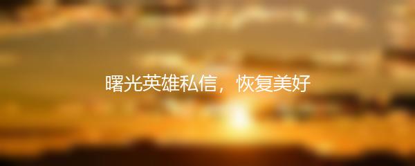 曙光英雄私信，恢复美好