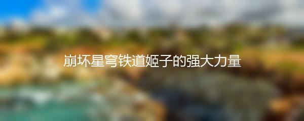 崩坏星穹铁道姬子的强大力量