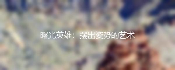 曙光英雄：摆出姿势的艺术