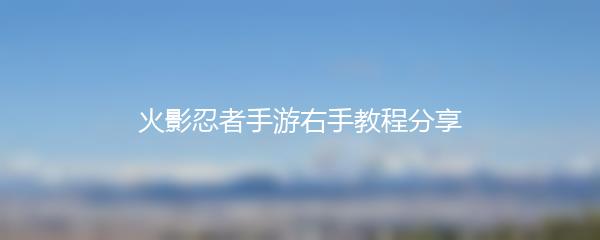 火影忍者手游右手教程分享