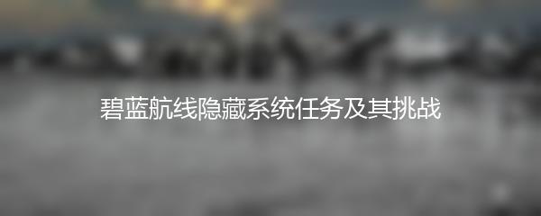 碧蓝航线隐藏系统任务及其挑战