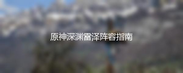 原神深渊雷泽阵容指南