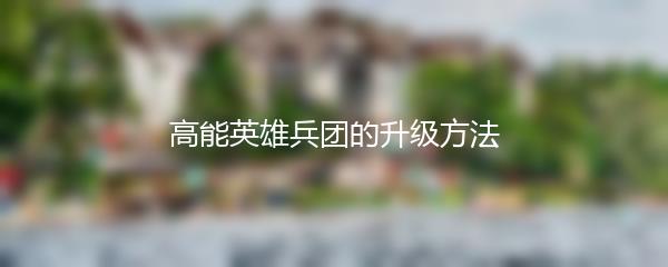 高能英雄兵团的升级方法