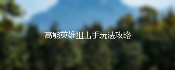 高能英雄狙击手玩法攻略