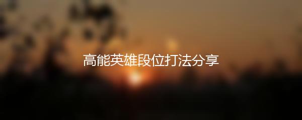 高能英雄段位打法分享