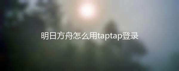 明日方舟怎么用taptap登录