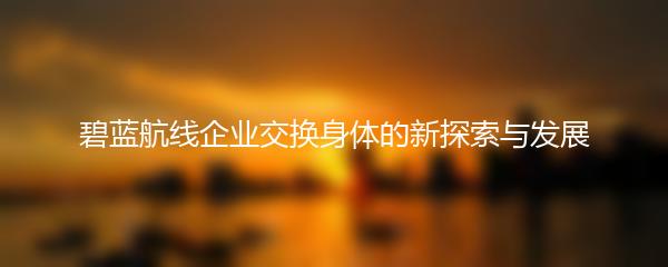碧蓝航线企业交换身体的新探索与发展