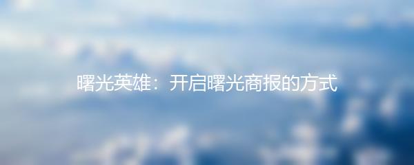 曙光英雄：开启曙光商报的方式