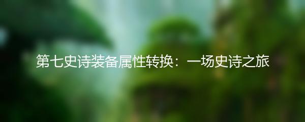 第七史诗装备属性转换：一场史诗之旅