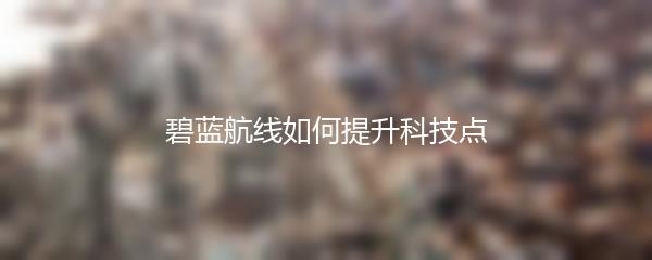 碧蓝航线如何提升科技点