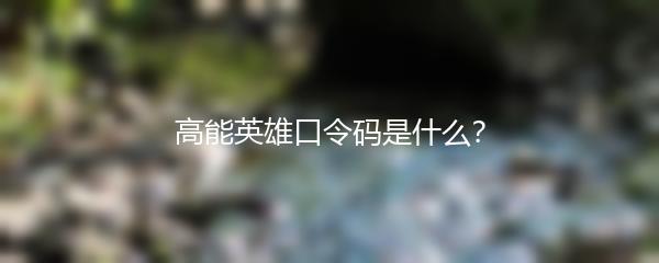 高能英雄口令码是什么？