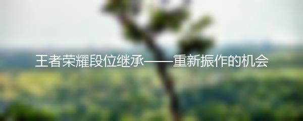 王者荣耀段位继承——重新振作的机会