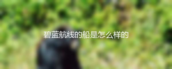 碧蓝航线的船是怎么样的