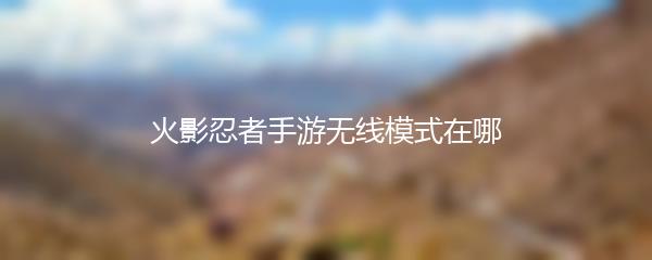 火影忍者手游无线模式在哪