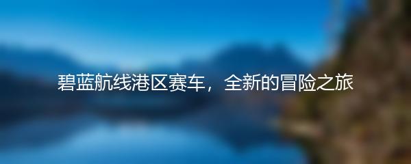 碧蓝航线港区赛车，全新的冒险之旅