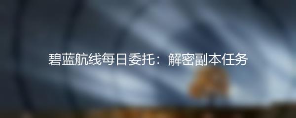 碧蓝航线每日委托：解密副本任务