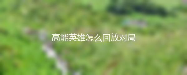 高能英雄怎么回放对局