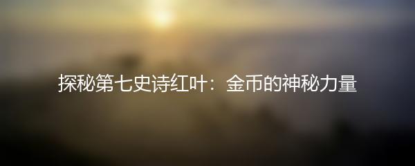 探秘第七史诗红叶：金币的神秘力量