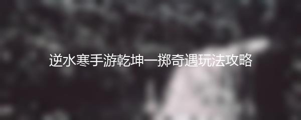 逆水寒手游乾坤一掷奇遇玩法攻略