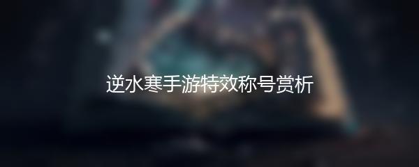 逆水寒手游特效称号赏析