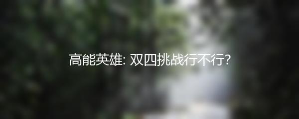 高能英雄: 双四挑战行不行？