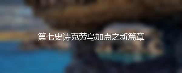 第七史诗克劳乌加点之新篇章